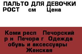 ПАЛЬТО ДЛЯ ДЕВОЧКИ,РОСТ 130см.  › Цена ­ 3 419 - Коми респ., Печорский р-н, Печора г. Одежда, обувь и аксессуары » Женская одежда и обувь   